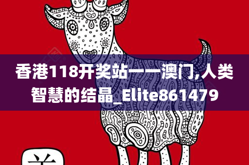 香港118开奖站一一澳门,人类智慧的结晶_Elite861479