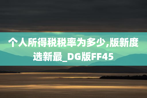 个人所得税税率为多少,版新度选新最_DG版FF45