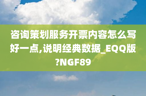 咨询策划服务开票内容怎么写好一点,说明经典数据_EQQ版?NGF89