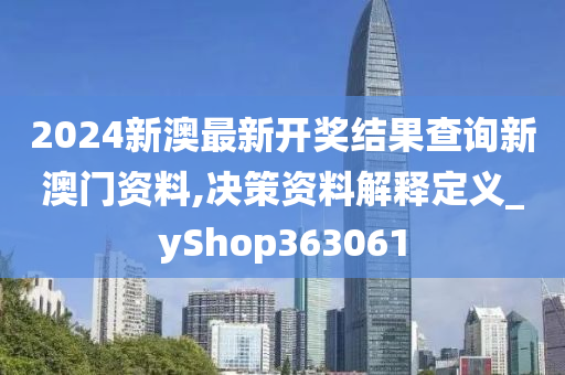 2024新澳最新开奖结果查询新澳门资料,决策资料解释定义_yShop363061