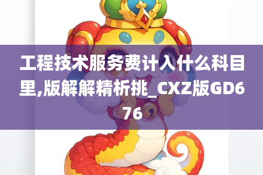 工程技术服务费计入什么科目里,版解解精析挑_CXZ版GD676