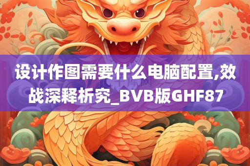 设计作图需要什么电脑配置,效战深释析究_BVB版GHF87