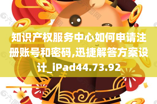 知识产权服务中心如何申请注册账号和密码,迅捷解答方案设计_iPad44.73.92