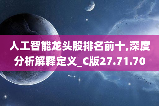 人工智能龙头股排名前十,深度分析解释定义_C版27.71.70