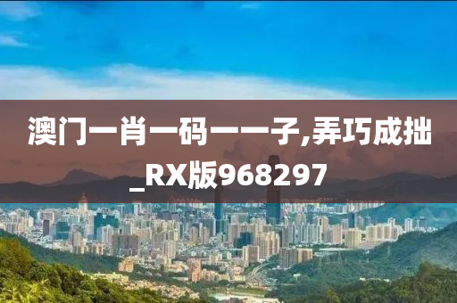 澳门一肖一码一一子,弄巧成拙_RX版968297