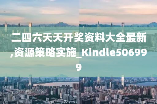 二四六天天开奖资料大全最新,资源策略实施_Kindle506999