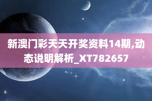 新澳门彩天天开奖资料14期,动态说明解析_XT782657