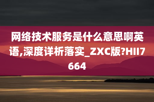 网络技术服务是什么意思啊英语,深度详析落实_ZXC版?HII7664