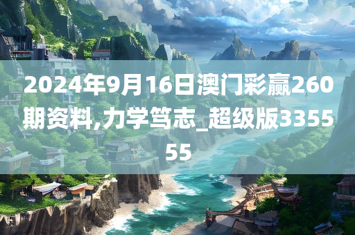 2024年9月16日澳门彩赢260期资料,力学笃志_超级版335555