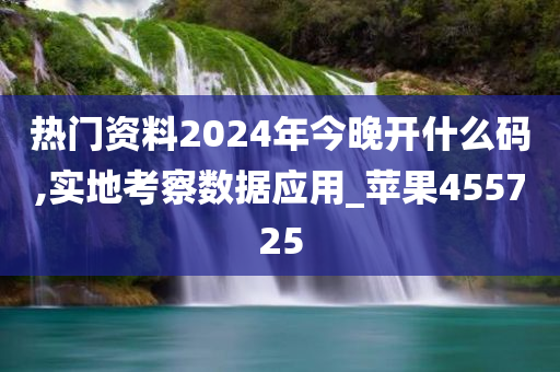 热门资料2024年今晚开什么码,实地考察数据应用_苹果455725