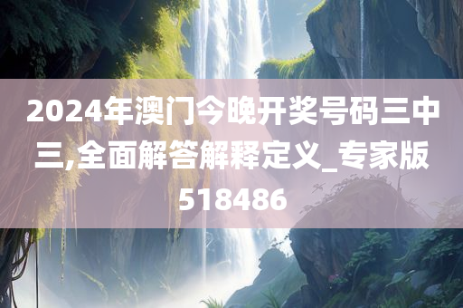 2024年澳门今晚开奖号码三中三,全面解答解释定义_专家版518486