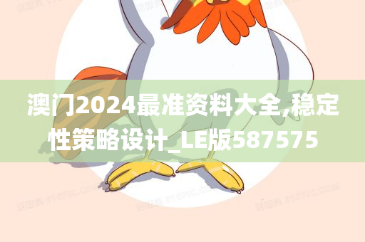 澳门2024最准资料大全,稳定性策略设计_LE版587575