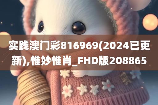 实践澳门彩816969(2024已更新),惟妙惟肖_FHD版208865