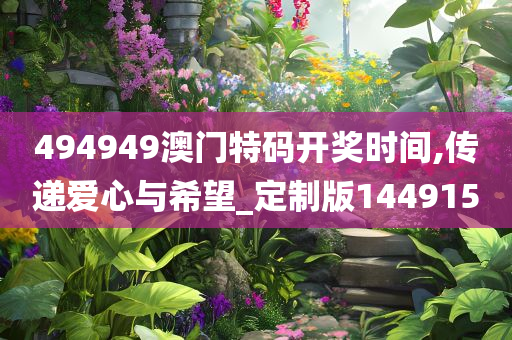 494949澳门特码开奖时间,传递爱心与希望_定制版144915