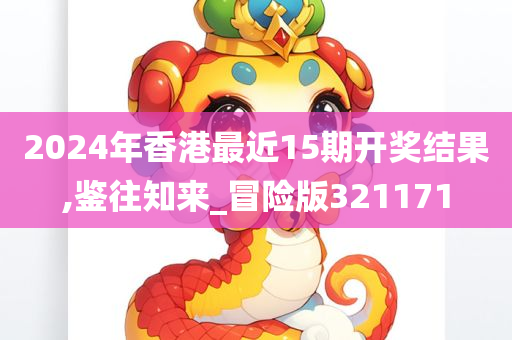 2024年香港最近15期开奖结果,鉴往知来_冒险版321171