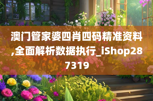 澳门管家婆四肖四码精准资料,全面解析数据执行_iShop287319