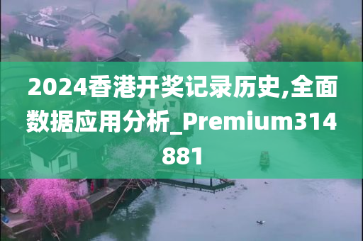 2024香港开奖记录历史,全面数据应用分析_Premium314881