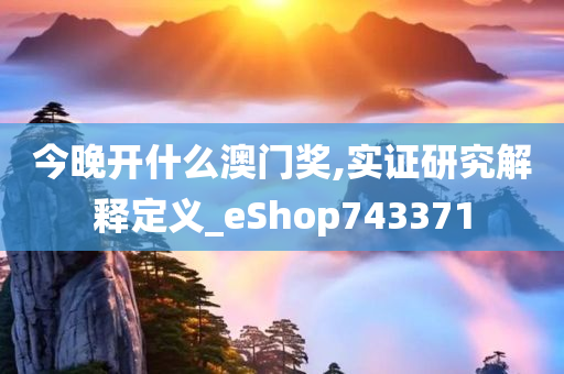 今晚开什么澳门奖,实证研究解释定义_eShop743371