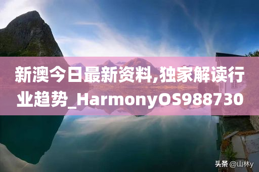 新澳今日最新资料,独家解读行业趋势_HarmonyOS988730