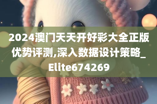 2024澳门天天开好彩大全正版优势评测,深入数据设计策略_Elite674269