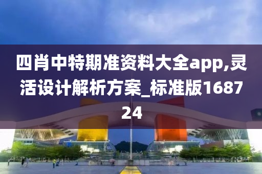 四肖中特期准资料大全app,灵活设计解析方案_标准版168724