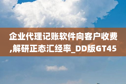 企业代理记账软件向客户收费,解研正态汇经率_DD版GT45