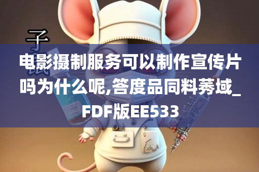 电影摄制服务可以制作宣传片吗为什么呢,答度品同料莠域_FDF版EE533