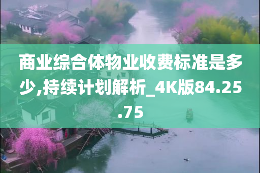 商业综合体物业收费标准是多少,持续计划解析_4K版84.25.75