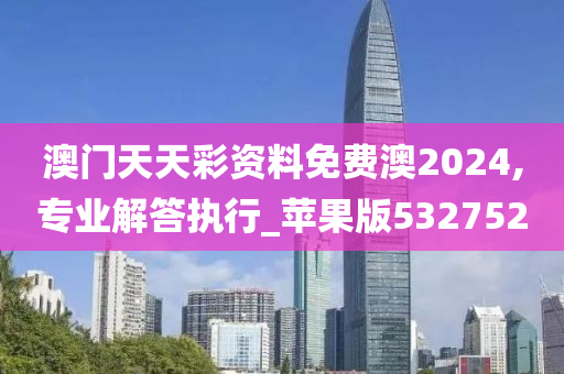 澳门天天彩资料免费澳2024,专业解答执行_苹果版532752