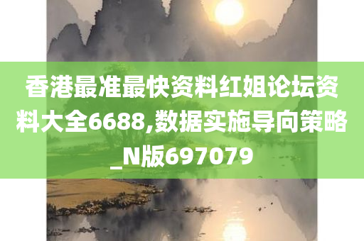 香港最准最快资料红姐论坛资料大全6688,数据实施导向策略_N版697079