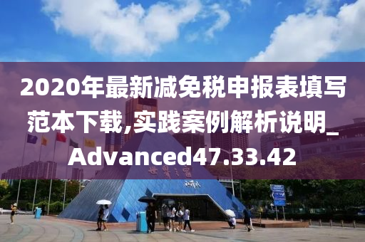 2020年最新减免税申报表填写范本下载,实践案例解析说明_Advanced47.33.42