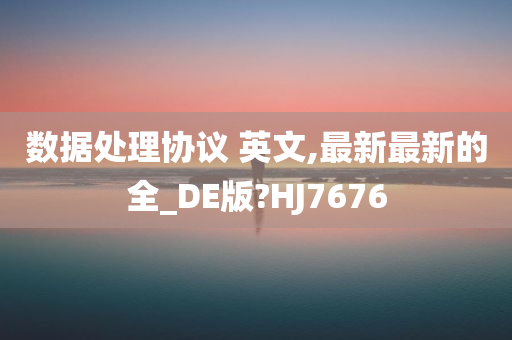 数据处理协议 英文,最新最新的全_DE版?HJ7676