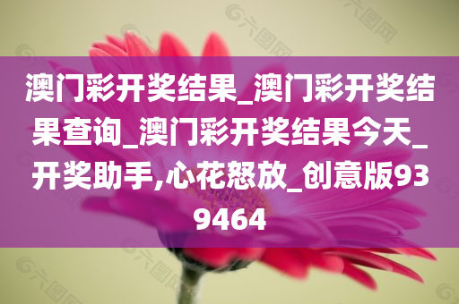 澳门彩开奖结果_澳门彩开奖结果查询_澳门彩开奖结果今天_开奖助手,心花怒放_创意版939464