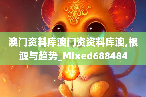 澳门资料库澳门资资料库澳,根源与趋势_Mixed688484