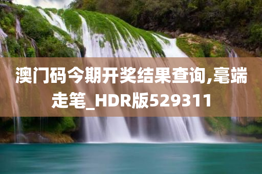 澳门码今期开奖结果查询,毫端走笔_HDR版529311