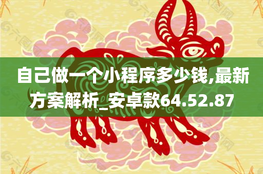 自己做一个小程序多少钱,最新方案解析_安卓款64.52.87