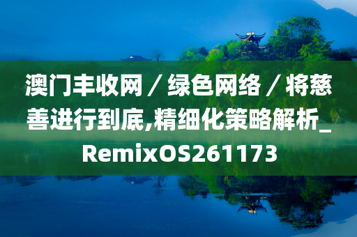 澳门丰收网／绿色网络／将慈善进行到底,精细化策略解析_RemixOS261173