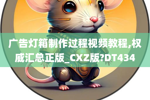 广告灯箱制作过程视频教程,权威汇总正版_CXZ版?DT434