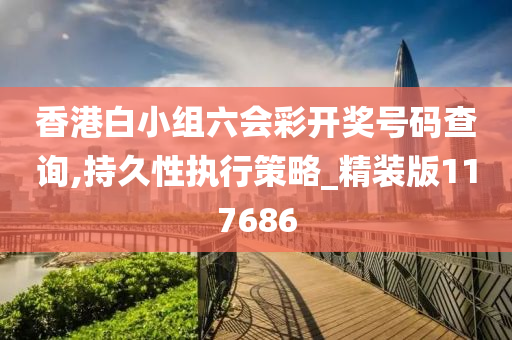 香港白小组六会彩开奖号码查询,持久性执行策略_精装版117686