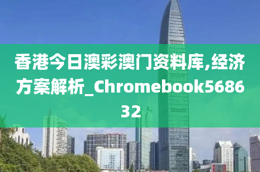 香港今日澳彩澳门资料库,经济方案解析_Chromebook568632