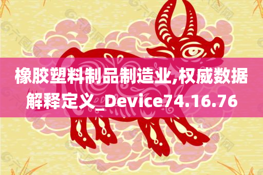 橡胶塑料制品制造业,权威数据解释定义_Device74.16.76