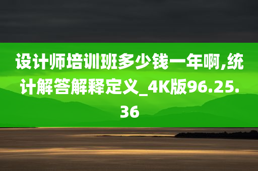 设计师培训班多少钱一年啊,统计解答解释定义_4K版96.25.36