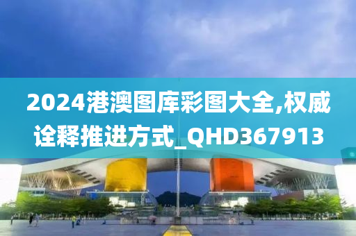 2024港澳图库彩图大全,权威诠释推进方式_QHD367913