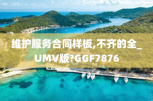 维护服务合同样板,不齐的全_UMV版?GGF7876