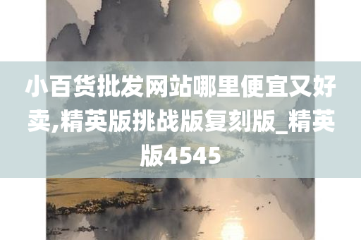 小百货批发网站哪里便宜又好卖,精英版挑战版复刻版_精英版4545