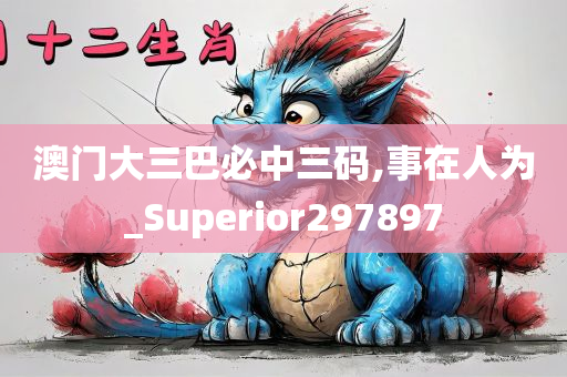 澳门大三巴必中三码,事在人为_Superior297897