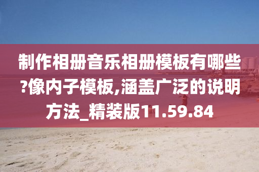 制作相册音乐相册模板有哪些?像内子模板,涵盖广泛的说明方法_精装版11.59.84