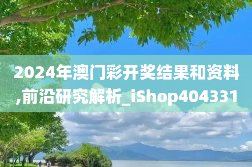 2024年澳门彩开奖结果和资料,前沿研究解析_iShop404331