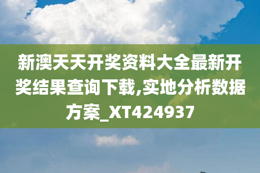 新澳天天开奖资料大全最新开奖结果查询下载,实地分析数据方案_XT424937