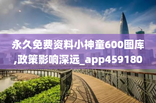 永久免费资料小神童600图库,政策影响深远_app459180